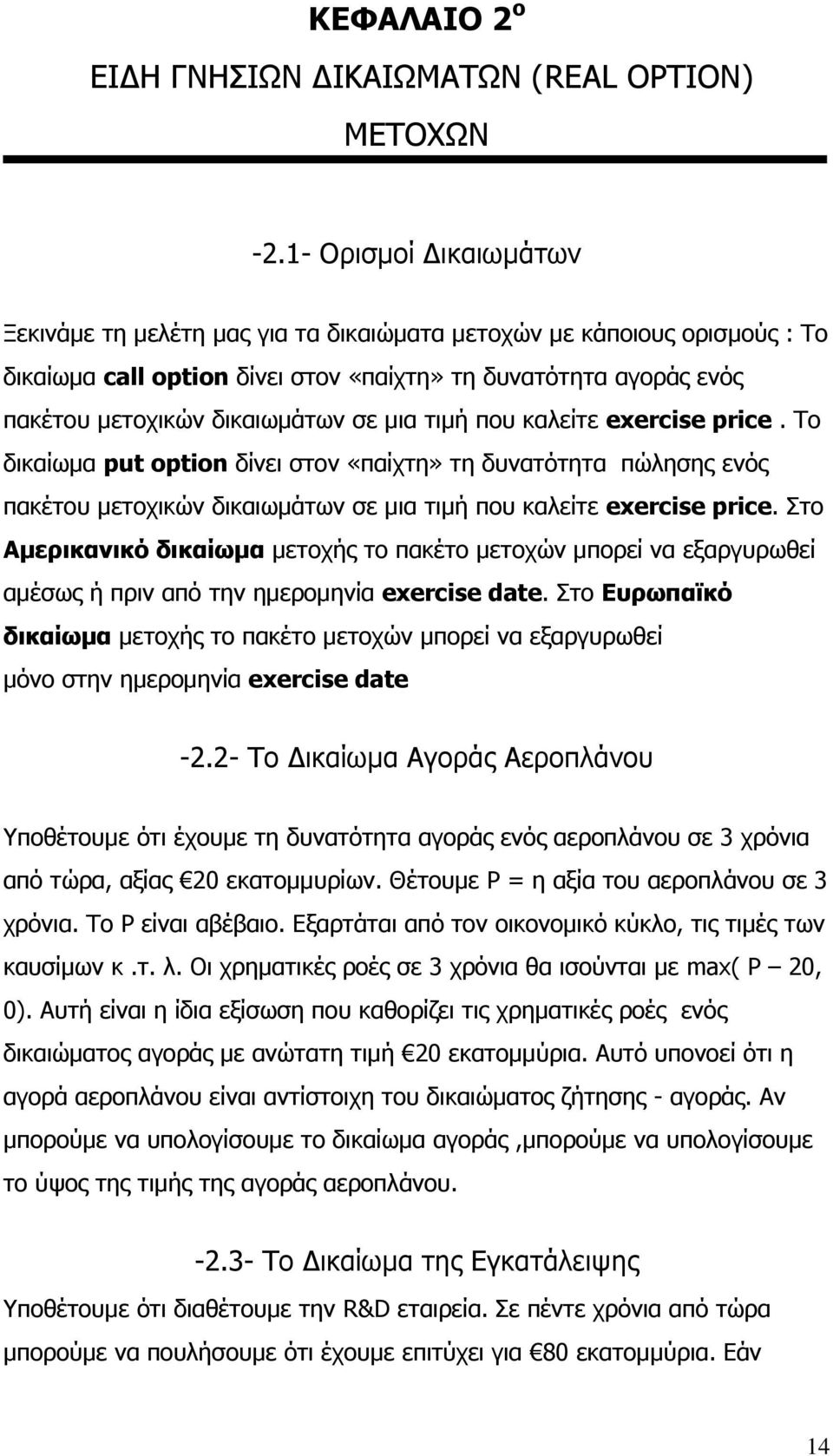 μια τιμή που καλείτε exercise price. Το δικαίωμα put option δίνει στον «παίχτη» τη δυνατότητα πώλησης ενός πακέτου μετοχικών δικαιωμάτων σε μια τιμή που καλείτε exercise price.
