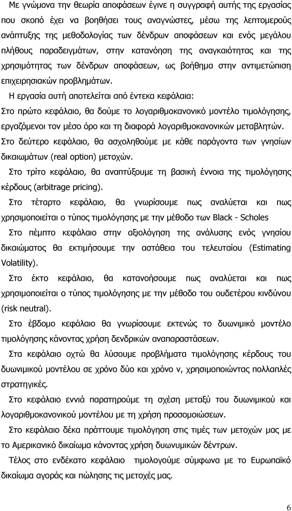 Η εργασία αυτή αποτελείται από έντεκα κεφάλαια: Στο πρώτο κεφάλαιο, θα δούμε το λογαριθμοκανονικό μοντέλο τιμολόγησης, εργαζόμενοι τον μέσο όρο και τη διαφορά λογαριθμοκανονικών μεταβλητών.