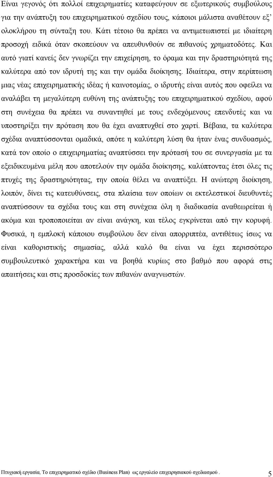 Και αυτό γιατί κανείς δεν γνωρίζει την επιχείρηση, το όραμα και την δραστηριότητά της καλύτερα από τον ιδρυτή της και την ομάδα διοίκησης.