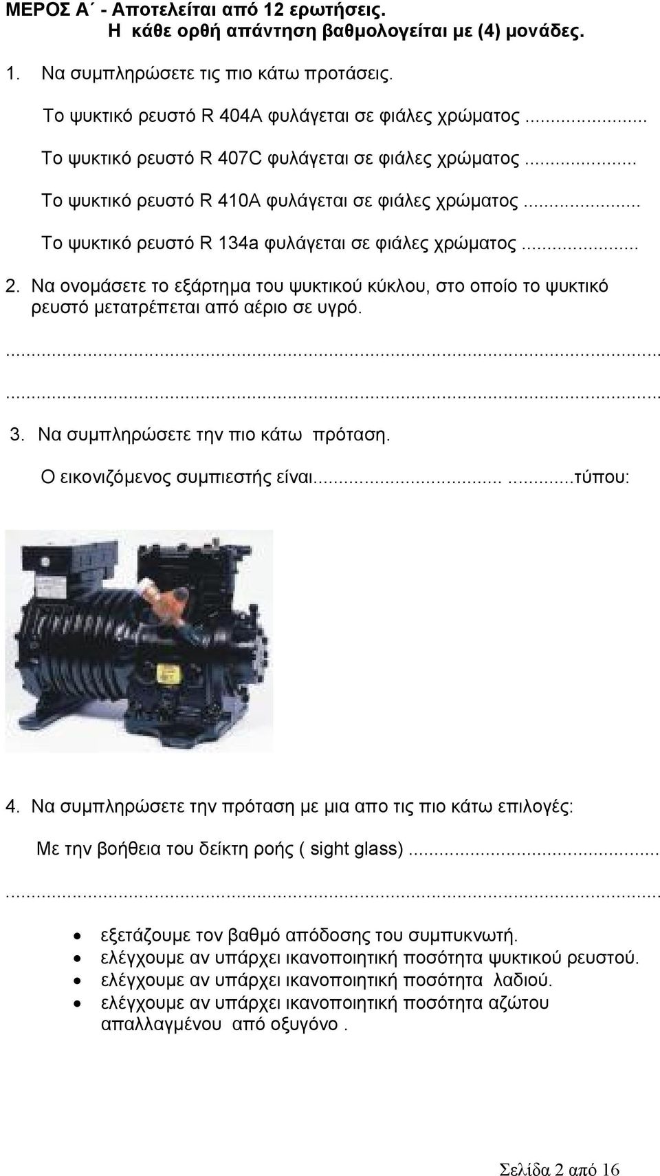 Να ονομάσετε το εξάρτημα του ψυκτικού κύκλου, στο οποίο το ψυκτικό ρευστό μετατρέπεται από αέριο σε υγρό....... 3. Να συμπληρώσετε την πιο κάτω πρόταση. Ο εικονιζόμενος συμπιεστής είναι......τύπου: 4.