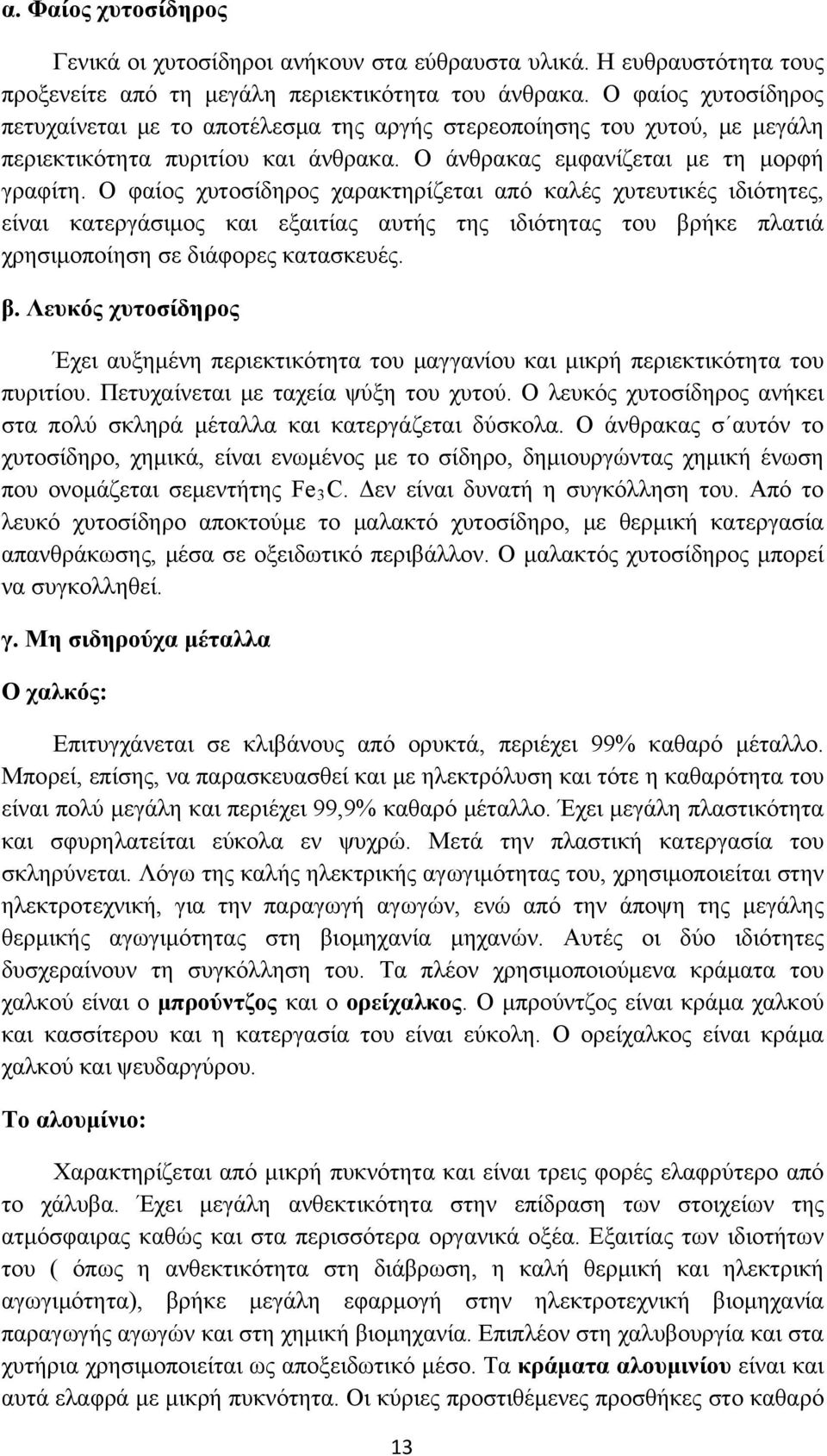 Ο φαίος χυτοσίδηρος χαρακτηρίζεται από καλές χυτευτικές ιδιότητες, είναι κατεργάσιμος και εξαιτίας αυτής της ιδιότητας του βρ