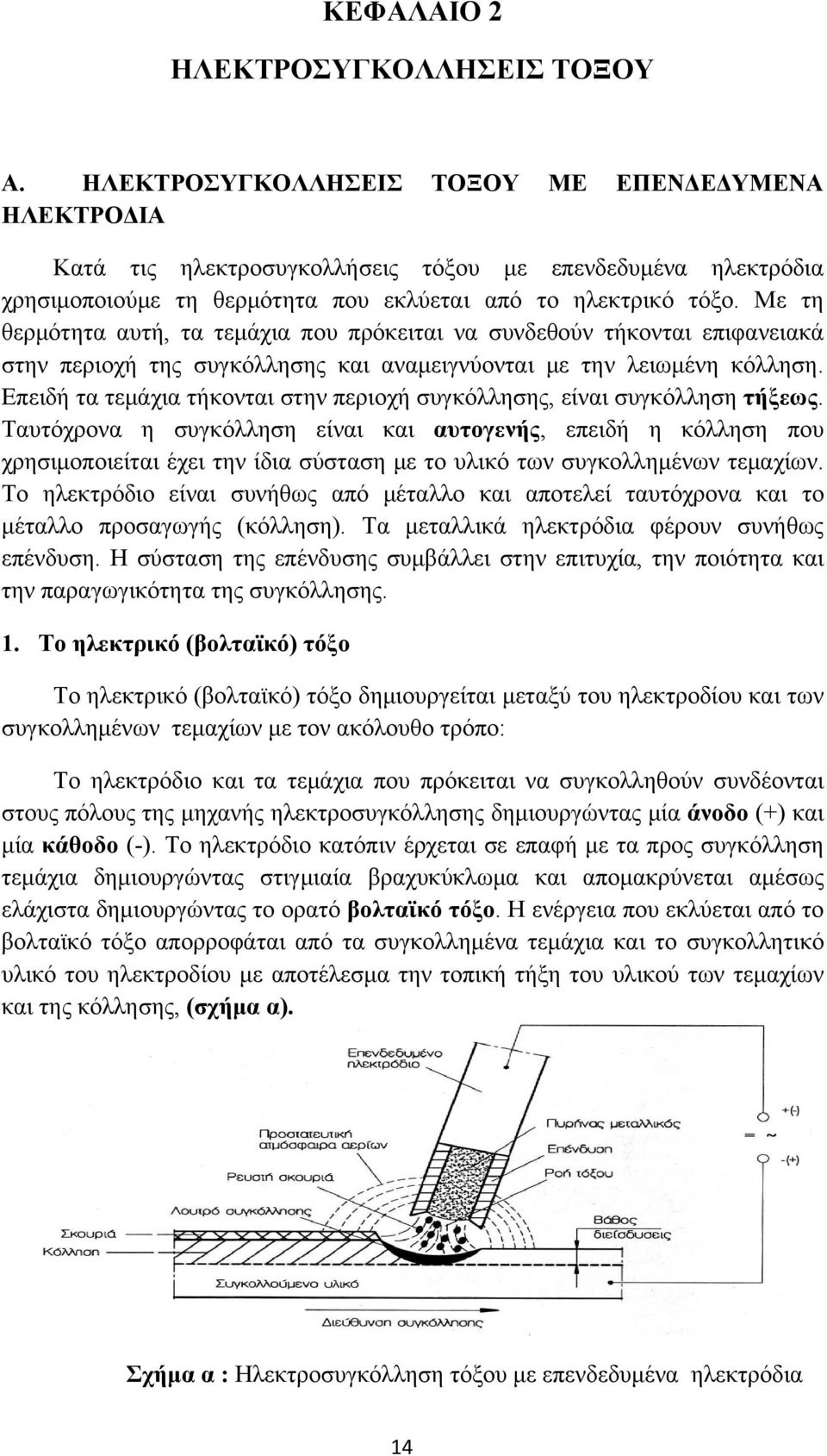 Με τη θερμότητα αυτή, τα τεμάχια που πρόκειται να συνδεθούν τήκονται επιφανειακά στην περιοχή της συγκόλλησης και αναμειγνύονται με την λειωμένη κόλληση.