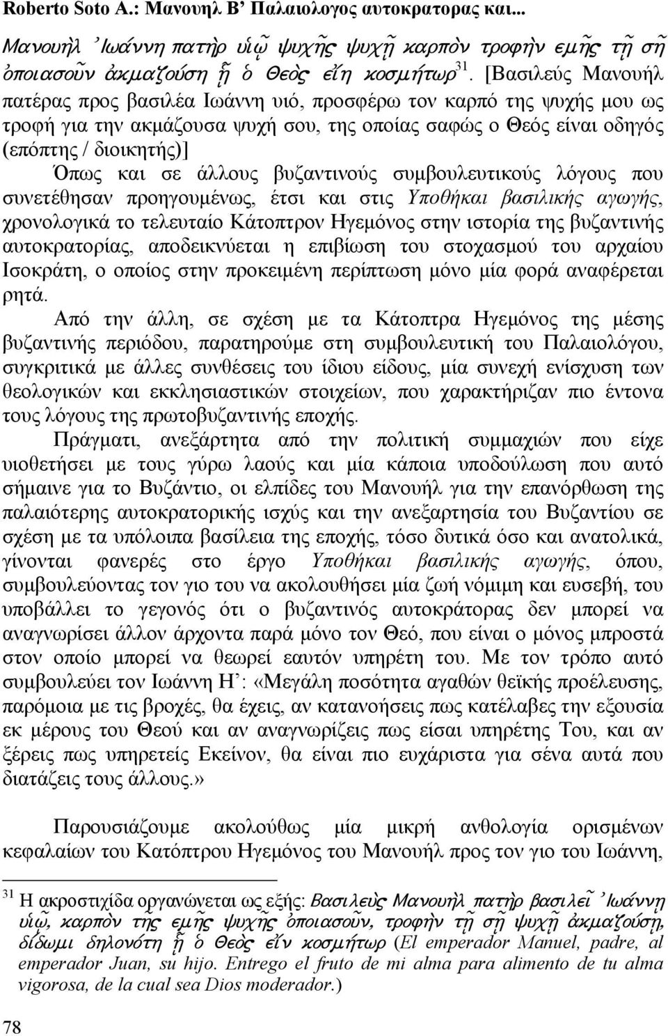 βυζαντινούς συμβουλευτικούς λόγους που συνετέθησαν προηγουμένως, έτσι και στις Υποθήκαι βασιλικής αγωγής, χρονολογικά το τελευταίο Κάτοπτρον Ηγεμόνος στην ιστορία της βυζαντινής αυτοκρατορίας,