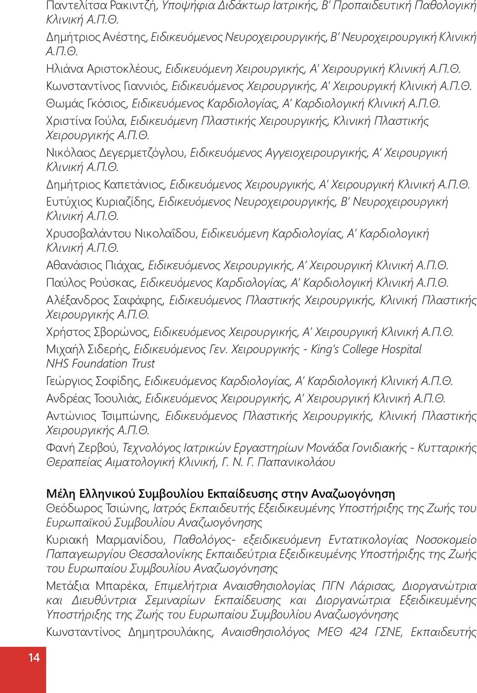 Π.Θ. Νικόλαος Δεγερμετζόγλου, Ειδικευόμενος Αγγειοχειρουργικής, Α Χειρουργική Κλινική Α.Π.Θ. Δημήτριος Καπετάνιος, Ειδικευόμενος Χειρουργικής, Α Χειρουργική Κλινική Α.Π.Θ. Ευτύχιος Κυριαζίδης, Ειδικευόμενος Νευροχειρουργικής, Β Νευροχειρουργική Κλινική Α.