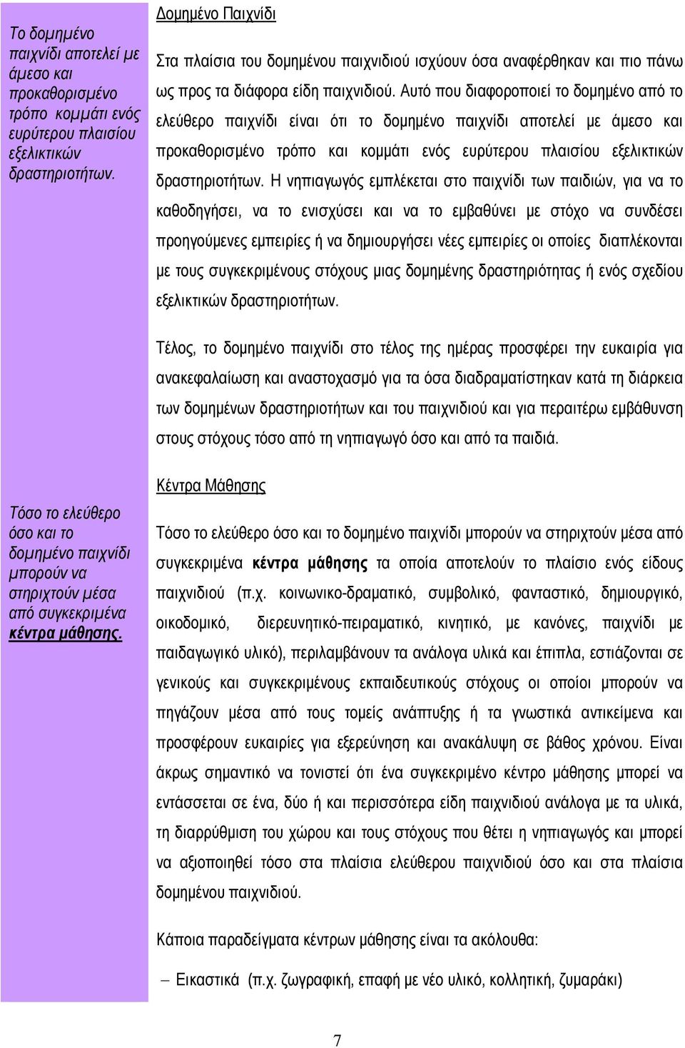 Αυτό που διαφοροποιεί το δομημένο από το ελεύθερο παιχνίδι είναι ότι το δομημένο παιχνίδι αποτελεί με άμεσο και προκαθορισμένο τρόπο και κομμάτι ενός ευρύτερου πλαισίου εξελικτικών δραστηριοτήτων.