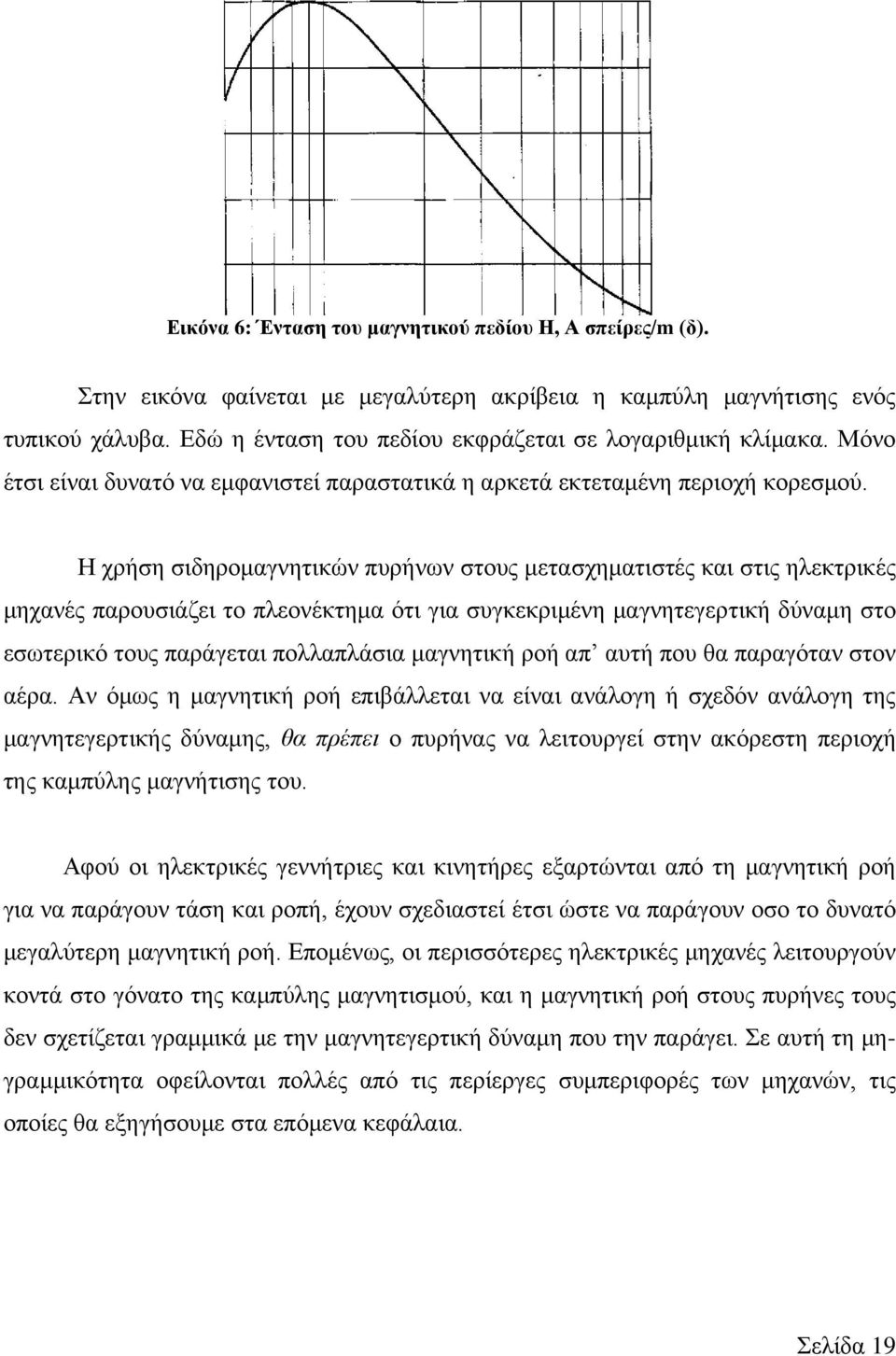 Η χρήση σιδηρομαγνητικών πυρήνων στους μετασχηματιστές και στις ηλεκτρικές μηχανές παρουσιάζει το πλεονέκτημα ότι για συγκεκριμένη μαγνητεγερτική δύναμη στο εσωτερικό τους παράγεται πολλαπλάσια
