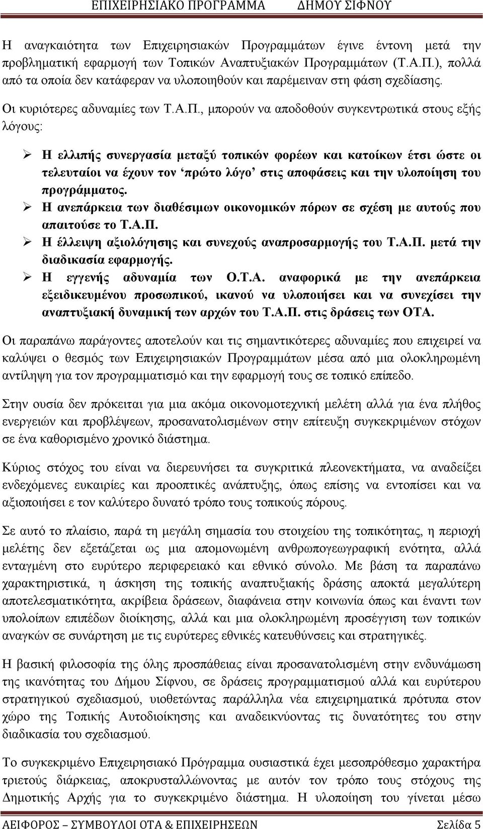 , μπορούν να αποδοθούν συγκεντρωτικά στους εξής λόγους: Η ελλιπής συνεργασία μεταξύ τοπικών φορέων και κατοίκων έτσι ώστε οι τελευταίοι να έχουν τον πρώτο λόγο στις αποφάσεις και την υλοποίηση του