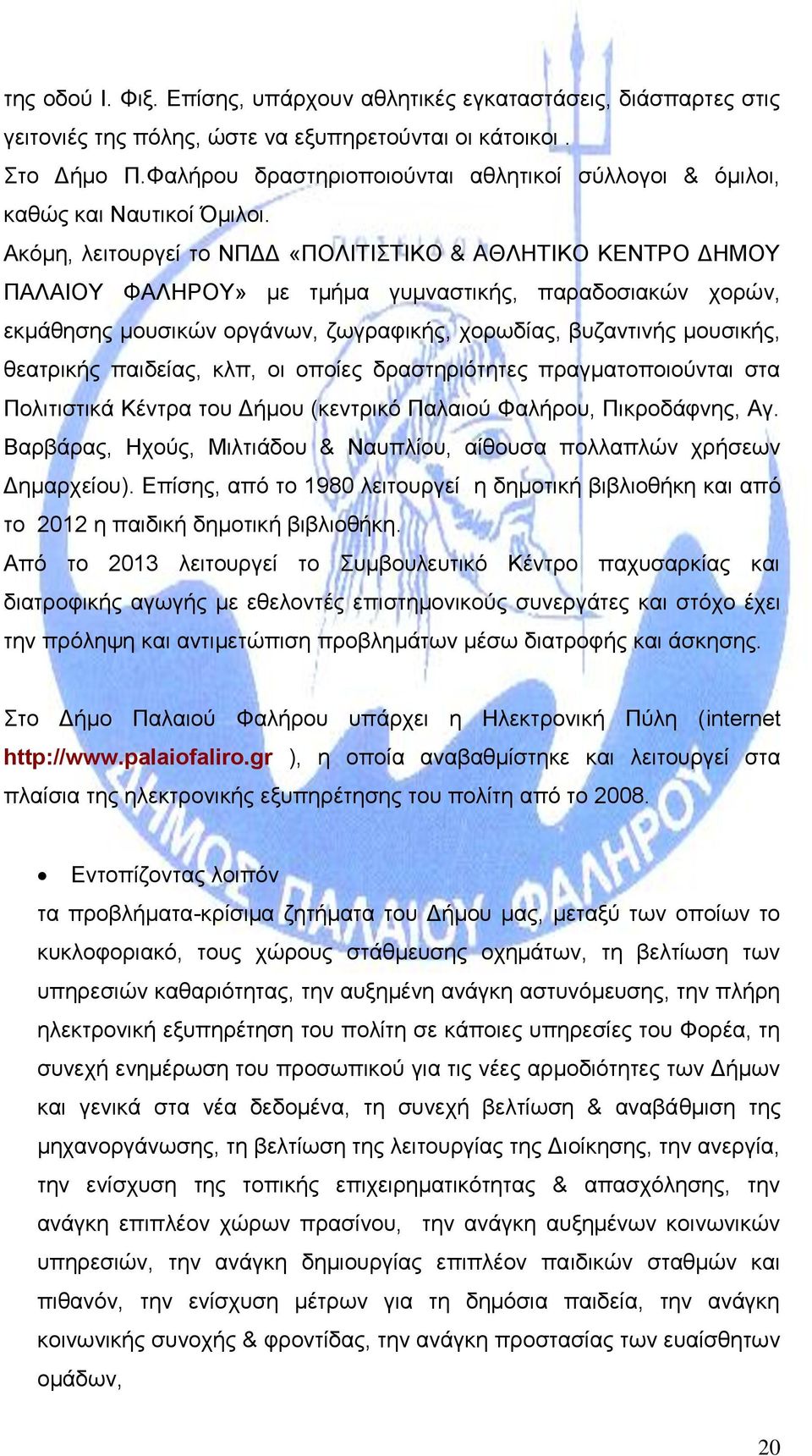Ακόμη, λειτουργεί το ΝΠΔΔ «ΠΟΛΙΤΙΣΤΙΚΟ & ΑΘΛΗΤΙΚΟ ΚΕΝΤΡΟ ΔΗΜΟΥ ΠΑΛΑΙΟΥ ΦΑΛΗΡΟΥ» με τμήμα γυμναστικής, παραδοσιακών χορών, εκμάθησης μουσικών οργάνων, ζωγραφικής, χορωδίας, βυζαντινής μουσικής,