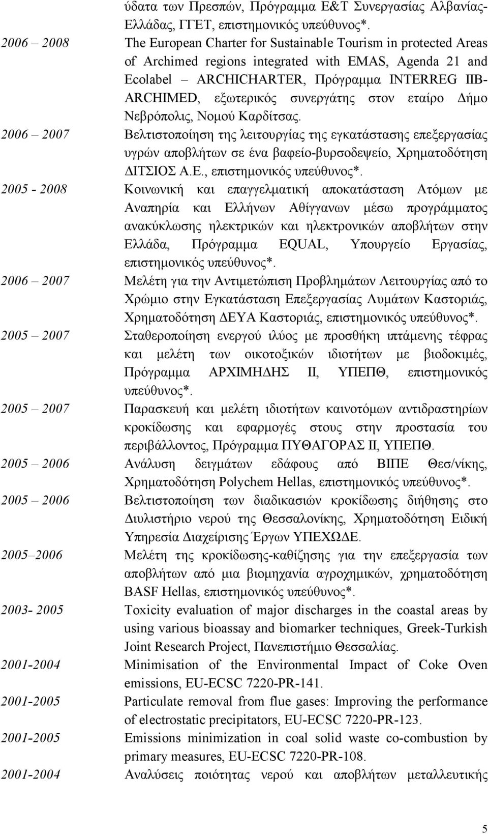 συνεργάτης στον εταίρο ήµο Νεβρόπολις, Νοµού Καρδίτσας. 2006 2007 Βελτιστοποίηση της λειτουργίας της εγκατάστασης επεξεργασίας υγρών αποβλήτων σε ένα βαφείο-βυρσοδεψείο, Χρηµατοδότηση ΙΤΣΙΟΣ Α.Ε.