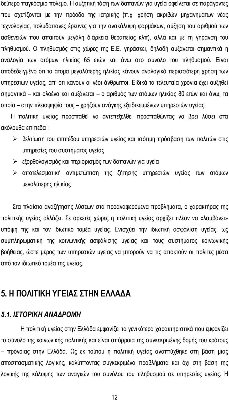 χρήση ακριβών μηχανημάτων νέας τεχνολογίας, πολυδάπανες έρευνες για την ανακάλυψη φαρμάκων, αύξηση του αριθμού των ασθενειών που απαιτούν μεγάλη διάρκεια θεραπείας κλπ), αλλά και με τη γήρανση του