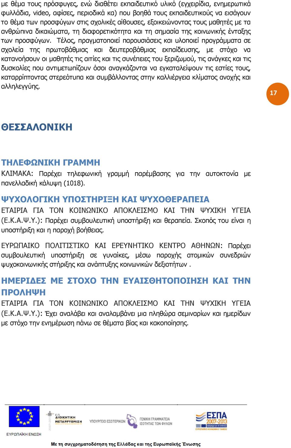 Τέλος, πραγματοποιεί παρουσιάσεις και υλοποιεί προγράμματα σε σχολεία της πρωτοβάθμιας και δευτεροβάθμιας εκπαίδευσης, με στόχο να κατανοήσουν οι μαθητές τις αιτίες και τις συνέπειες του ξεριζωμού,