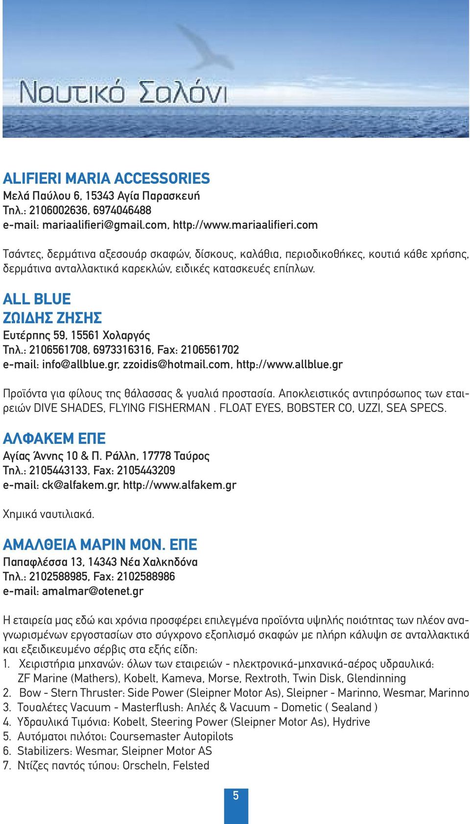 ALL BLUE ΖΩΙΔΗΣ ΖΗΣΗΣ Ευτέρπης 59, 15561 Χολαργός Τηλ.: 2106561708, 6973316316, Fax: 2106561702 e-mail: info@allblue.gr, zzoidis@hotmail.com, http://www.allblue.gr Προϊόντα για φίλους της θάλασσας & γυαλιά προστασία.