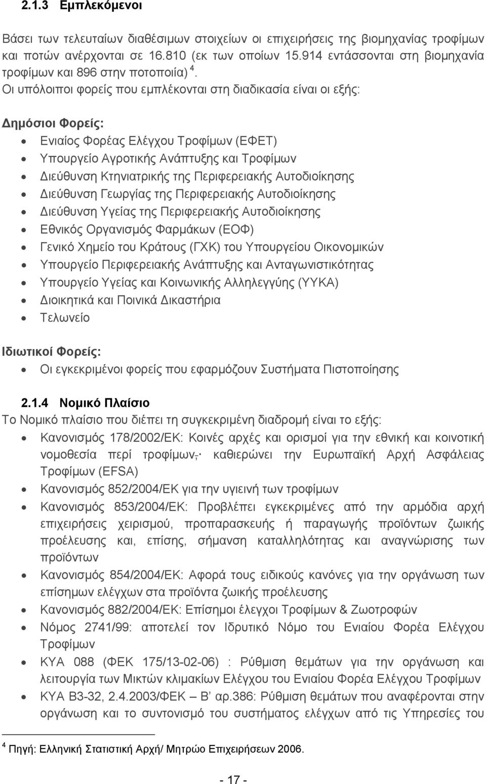 Οι υπόλοιποι φορείς που εμπλέκονται στη διαδικασία είναι οι εξής: ημόσιοι Φορείς: Ενιαίος Φορέας Ελέγχου Τροφίμων (ΕΦΕΤ) Υπουργείο Αγροτικής Ανάπτυξης και Τροφίμων ιεύθυνση Κτηνιατρικής της