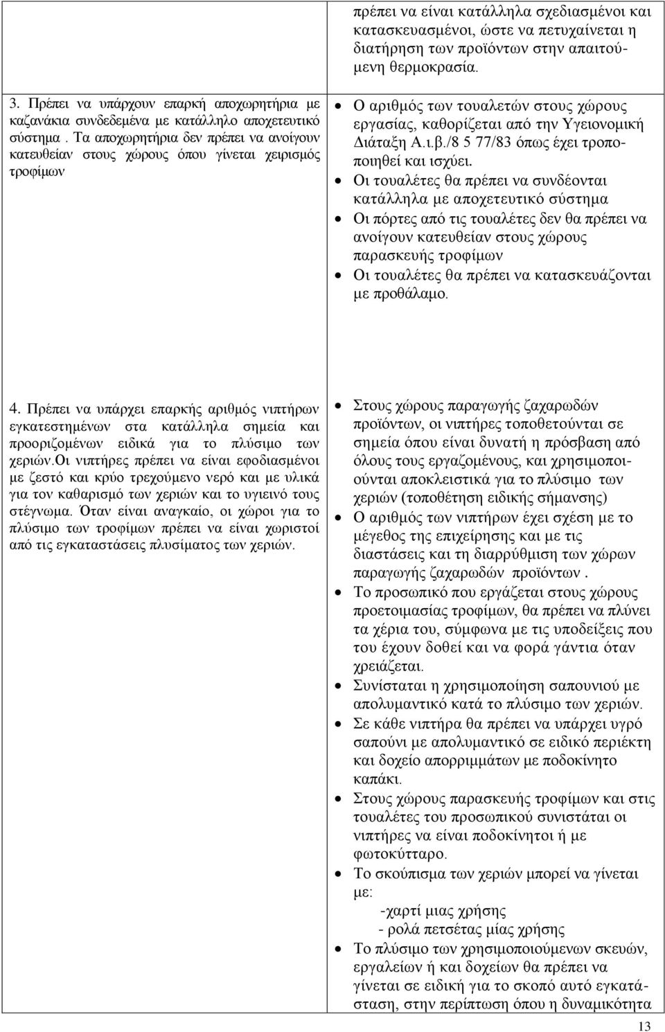 Τα αποχωρητήρια δεν πρέπει να ανοίγουν κατευθείαν στους χώρους όπου γίνεται χειρισμός τροφίμων Ο αριθμός των τουαλετών στους χώρους εργασίας, καθορίζεται από την Υγειονομική Διάταξη A.ι.β.