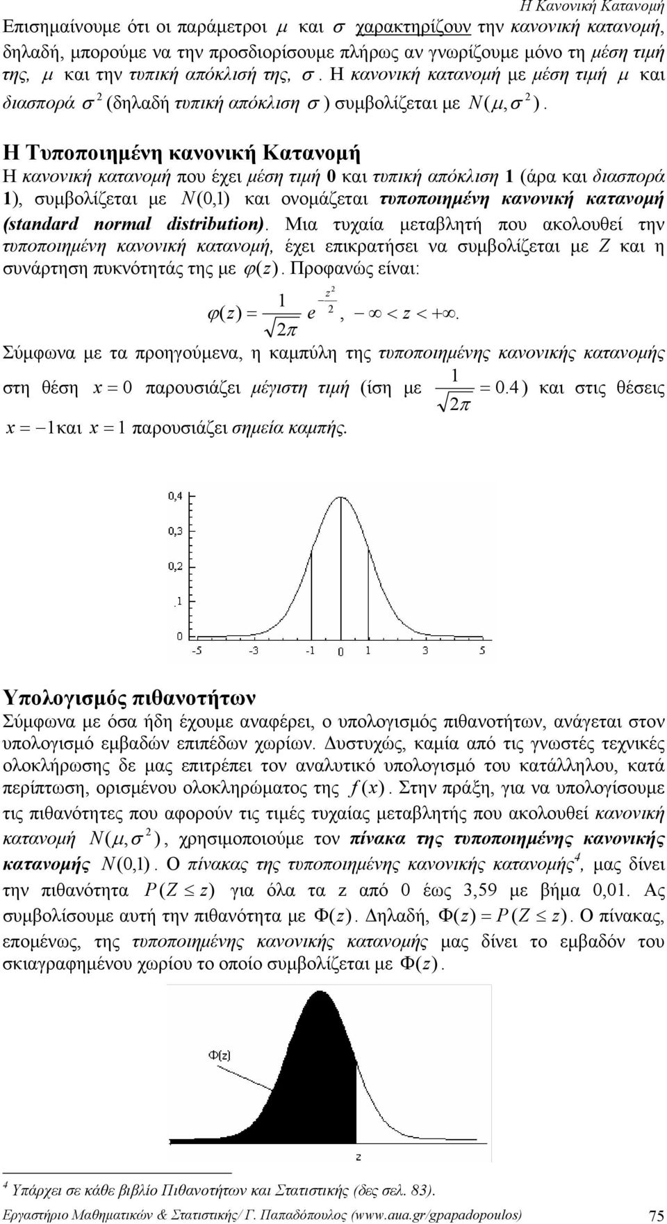 Η Τυποποιημένη κανονική Κατανομή Η κανονική κατανομή που έχει μέση τιμή 0 και τυπική απόκλιση (άρα και διασπορά ), συμβολίζεται με N (0,) και ονομάζεται τυποποιημένη κανονική κατανομή (stadard ormal