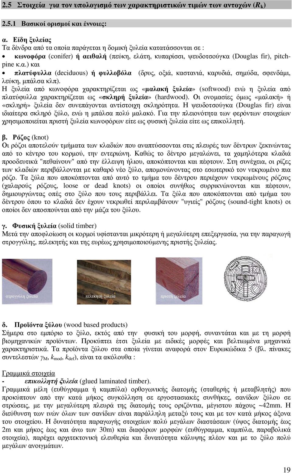 Η ξυλεία από κωνοφόρα χαρακτηρίζεται ως «μαλακή ξυλεία» (sotwoo) ενώ η ξυλεία από πλατύφυλλα χαρακτηρίζεται ως «σκληρή ξυλεία» (harwoo).