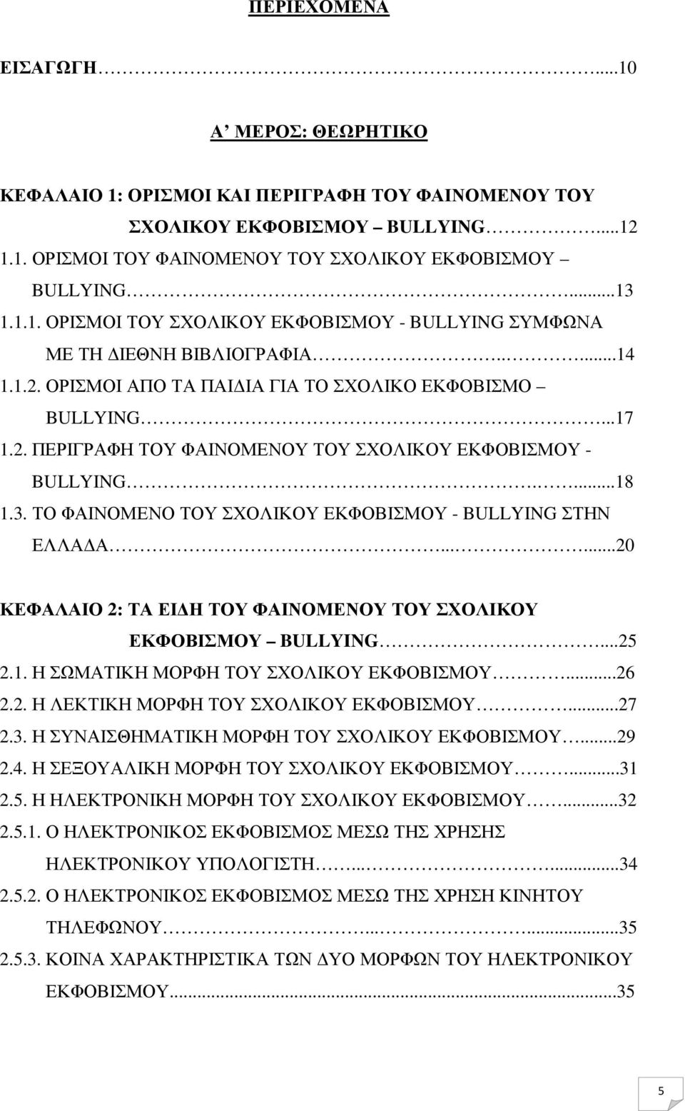 ...18 1.3. ΤΟ ΦΑΙΝΟΜΕΝΟ ΤΟΥ ΣΧΟΛΙΚΟΥ ΕΚΦΟΒΙΣΜΟΥ - BULLYING ΣΤΗΝ ΕΛΛΑ Α......20 ΚΕΦΑΛΑΙΟ 2: ΤΑ ΕΙ Η ΤΟΥ ΦΑΙΝΟΜΕΝΟΥ ΤΟΥ ΣΧΟΛΙΚΟΥ ΕΚΦΟΒΙΣΜΟΥ BULLYING...25 2.1. Η ΣΩΜΑΤΙΚΗ ΜΟΡΦΗ ΤΟΥ ΣΧΟΛΙΚΟΥ ΕΚΦΟΒΙΣΜΟΥ.