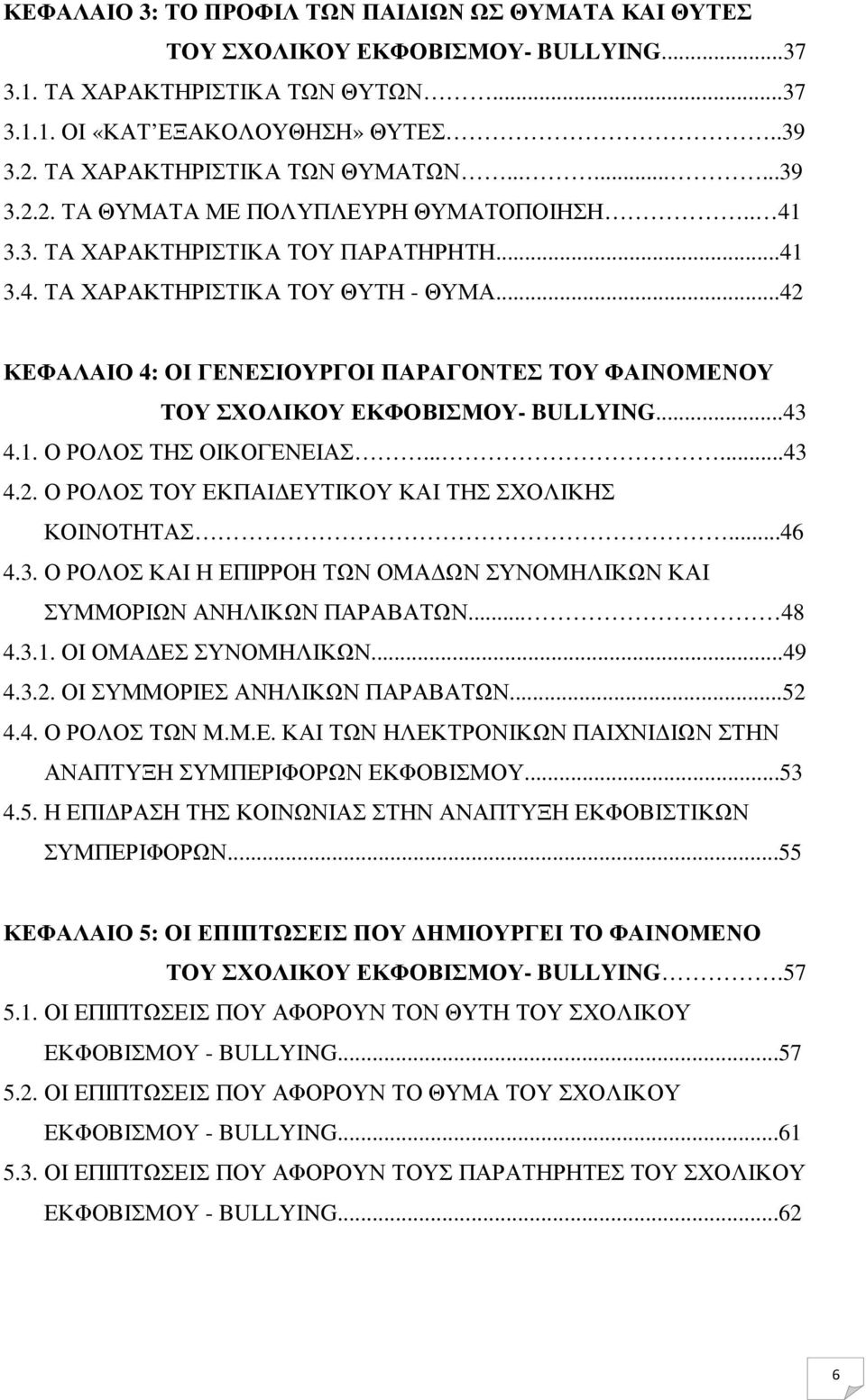 ..42 ΚΕΦΑΛΑΙΟ 4: ΟΙ ΓΕΝΕΣΙΟΥΡΓΟΙ ΠΑΡΑΓΟΝΤΕΣ ΤΟΥ ΦΑΙΝΟΜΕΝΟΥ ΤΟΥ ΣΧΟΛΙΚΟΥ ΕΚΦΟΒΙΣΜΟΥ- BULLYING...43 4.1. Ο ΡΟΛΟΣ ΤΗΣ ΟΙΚΟΓΕΝΕΙΑΣ......43 4.2. Ο ΡΟΛΟΣ ΤΟΥ ΕΚΠΑΙ ΕΥΤΙΚΟΥ ΚΑΙ ΤΗΣ ΣΧΟΛΙΚΗΣ ΚΟΙΝΟΤΗΤΑΣ...46 4.