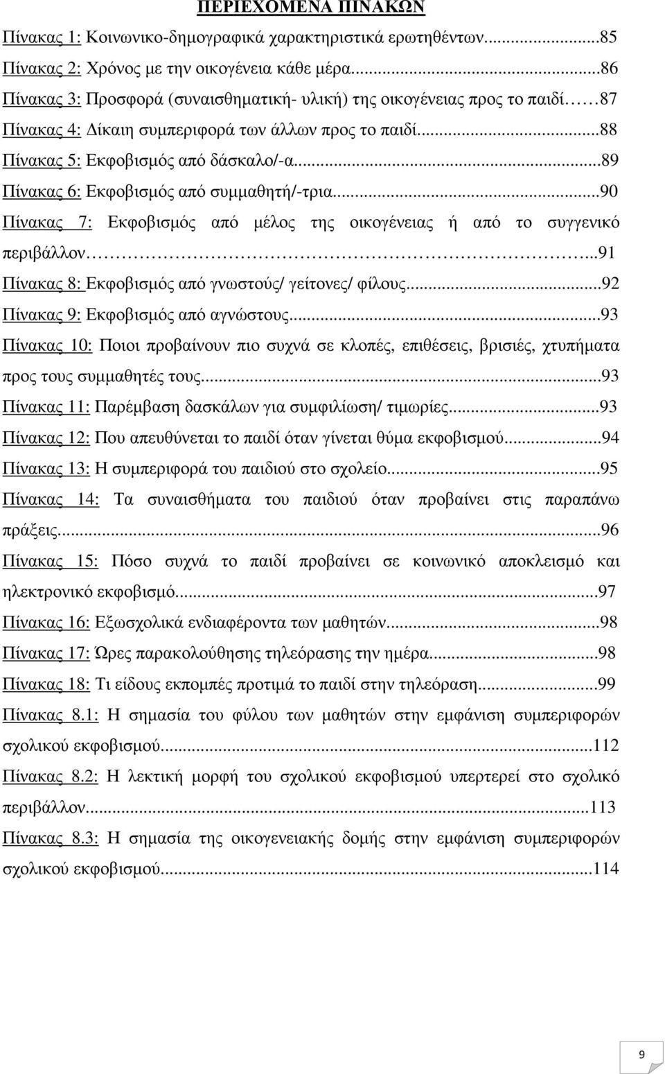 ..89 Πίνακας 6: Εκφοβισµός από συµµαθητή/-τρια...90 Πίνακας 7: Εκφοβισµός από µέλος της οικογένειας ή από το συγγενικό περιβάλλον...91 Πίνακας 8: Εκφοβισµός από γνωστούς/ γείτονες/ φίλους.