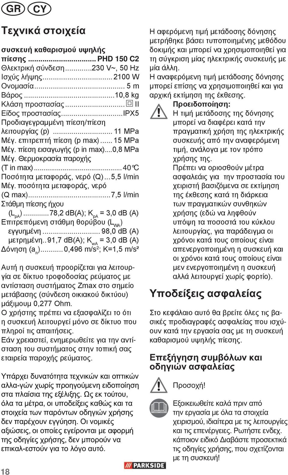 .. 40 C Ποσότητα μεταφοράς, νερό (Q)...5,5 l/min Μέγ. ποσότητα μεταφοράς, νερό (Q max)...7,5 l/min Στάθμη πίεσης ήχου (L pa ).
