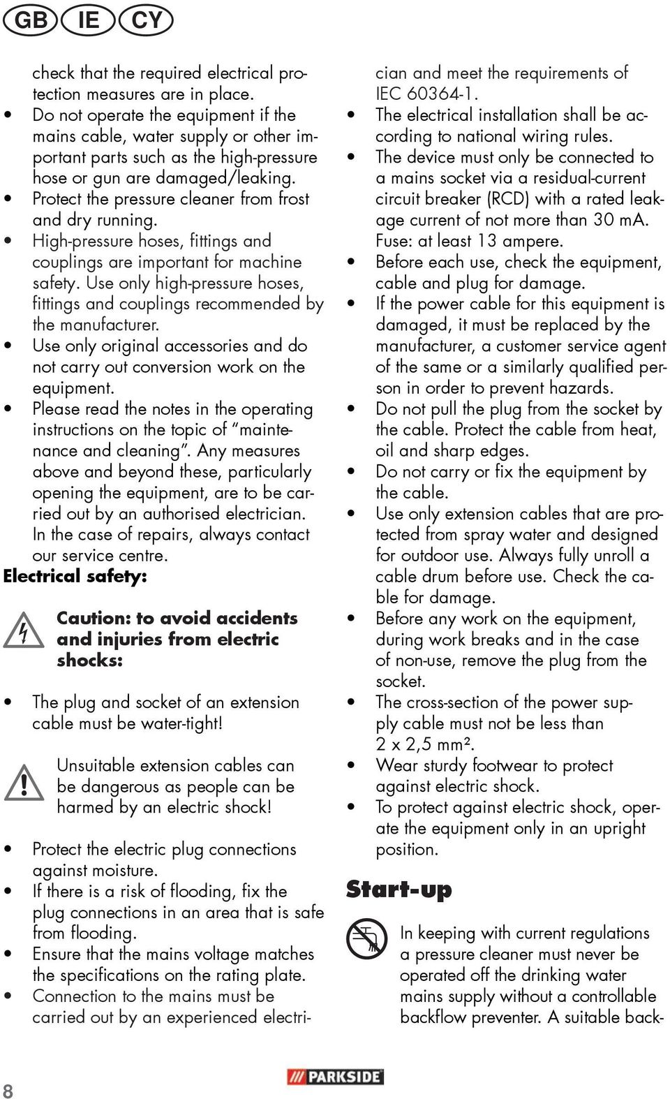 Do not operate the equipment if the mains cable, water supply or other important parts such as the high-pressure hose or gun are damaged/leaking.