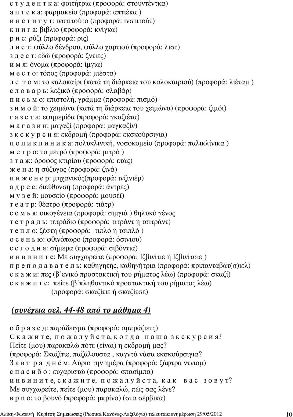 διάρκεια του καλοκαιριού) (προφορά: λιέταµ ) с л о в а р ь: λεξικό (προφορά: σλαβάρ) п и с ь м о: επιστολή, γράµµα (προφορά: πισµό) з и м о й: το χειµώνα (κατά τη διάρκεια του χειµώνα) (προφορά: