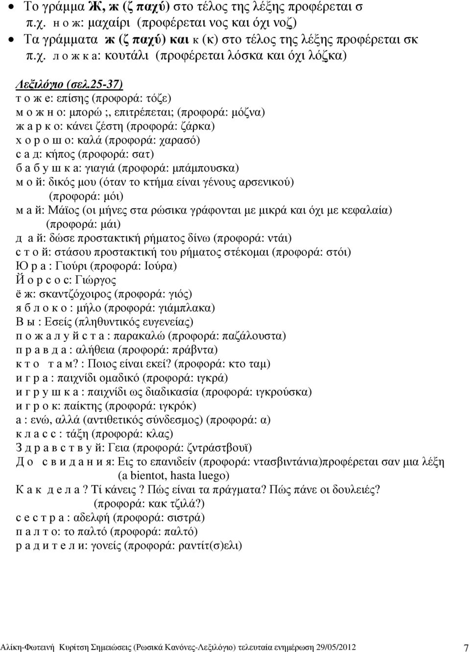 у ш к а: γιαγιά (προφορά: µπάµπουσκα) м о й: δικός µου (όταν το κτήµα είναι γένους αρσενικού) (προφορά: µόι) м а й: Μάϊος (οι µήνες στα ρώσικα γράφονται µε µικρά και όχι µε κεφαλαία) (προφορά: µάι) д