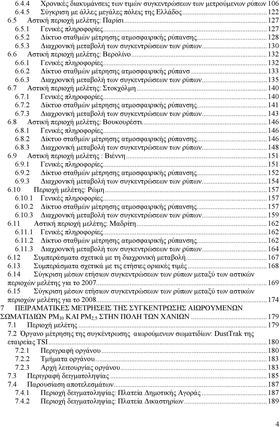 6.3 Διαχρονική μεταβολή των συγκεντρώσεων των ρύπων...135 6.7 Αστική περιοχή μελέτης: Στοκχόλμη...14 6.7.1 Γενικές πληροφορίες...14 6.7.2 Δίκτυο σταθμών μέτρησης ατμοσφαιρικής ρύπανσης...141 6.7.3 Διαχρονική μεταβολή των συγκεντρώσεων των ρύπων...143 6.