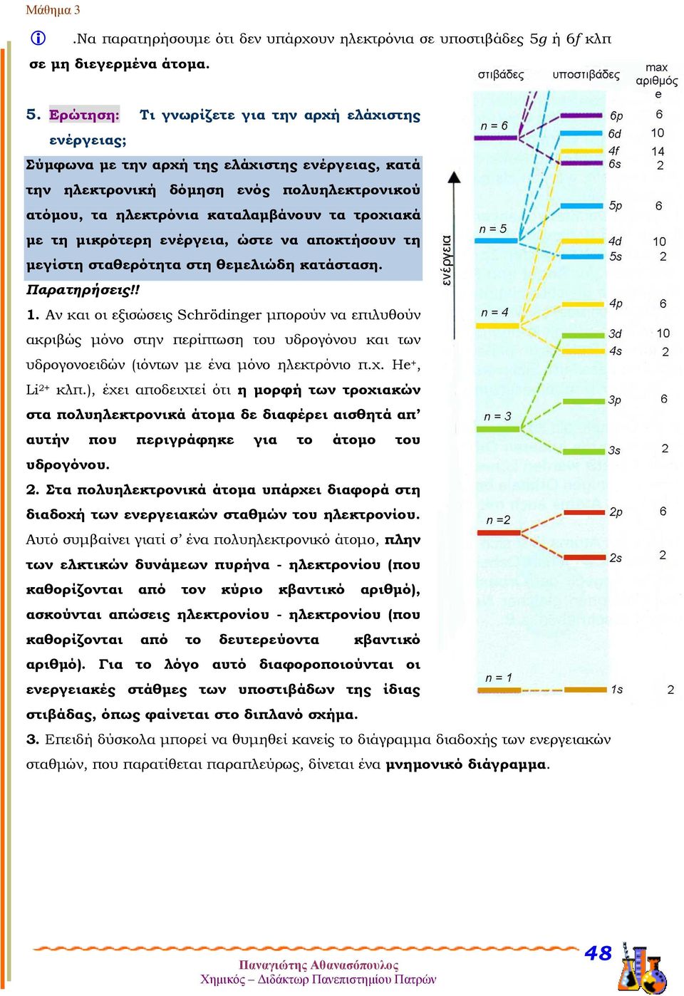 Ερώτηση: Τι γνωρίζετε για την αρχή ελάχιστης ενέργειας; Σύμφωνα με την αρχή της ελάχιστης ενέργειας, κατά την ηλεκτρονική δόμηση ενός πολυηλεκτρονικού ατόμου, τα ηλεκτρόνια καταλαμβάνουν τα τροχιακά