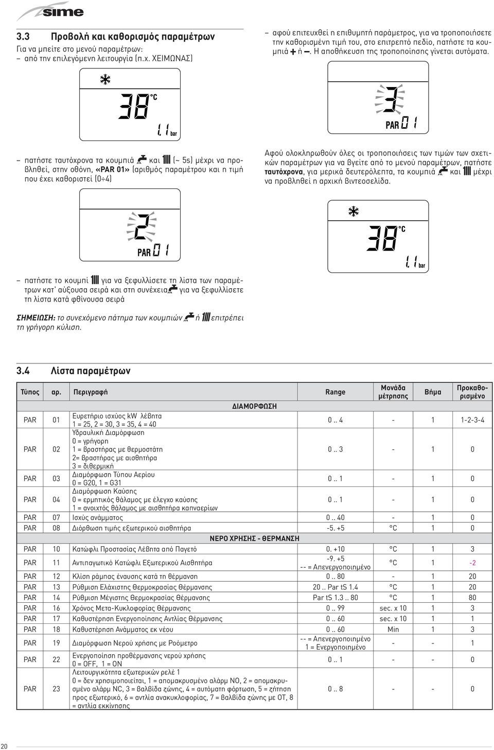 πατήστε ταυτόχρονα τα κουμπιά r και t (~ 5s) μέχρι να προβληθεί, στην οθόνη, «PAR 01» (αριθμός παραμέτρου και η τιμή που έχει καθοριστεί (0 4) Αφού ολοκληρωθούν όλες οι τροποποιήσεις των τιμών των