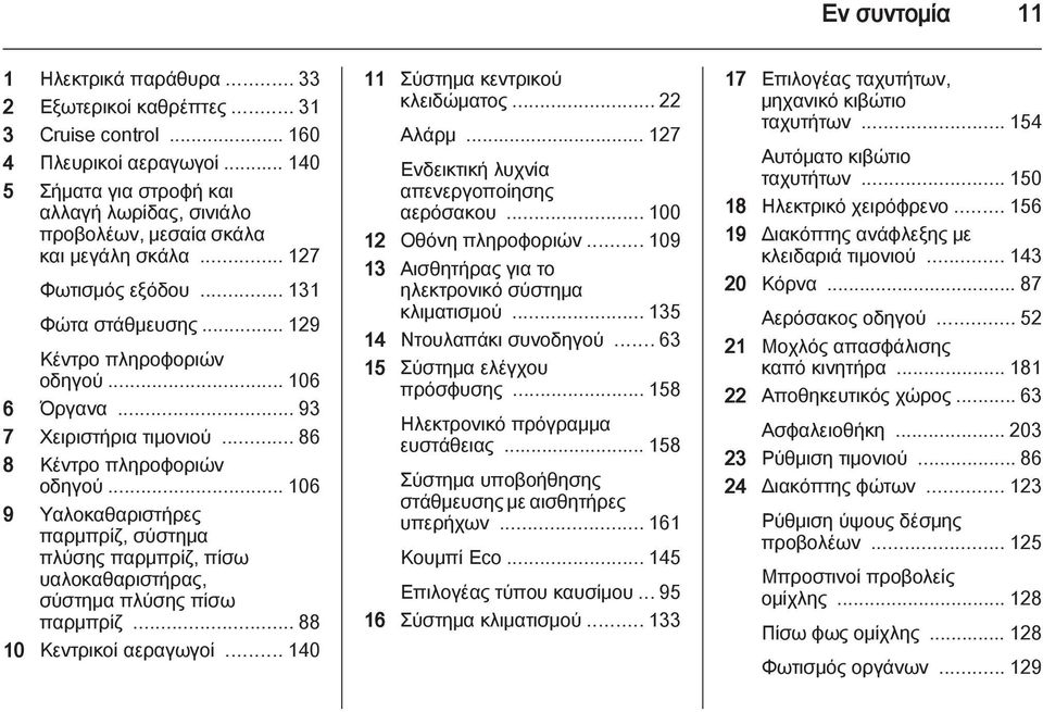 .. 93 7 Χειριστήρια τιμονιού... 86 8 Κέντρο πληροφοριών οδηγού... 106 9 Υαλοκαθαριστήρες παρμπρίζ, σύστημα πλύσης παρμπρίζ, πίσω υαλοκαθαριστήρας, σύστημα πλύσης πίσω παρμπρίζ.