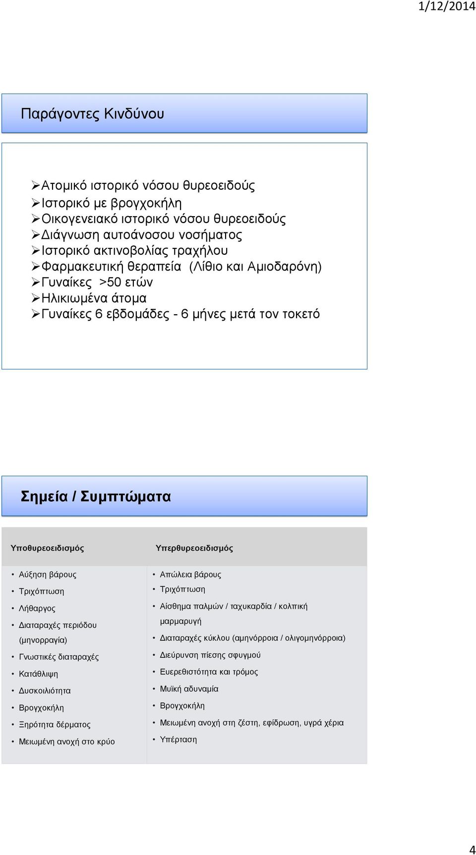 Λήθαργος Διαταραχές περιόδου (μηνορραγία) Γνωστικές διαταραχές Κατάθλιψη Δυσκοιλιότητα Βρογχοκήλη Ξηρότητα δέρματος Μειωμένη ανοχή στο κρύο Απώλεια βάρους Τριχόπτωση Αίσθημα παλμών / ταχυκαρδία /