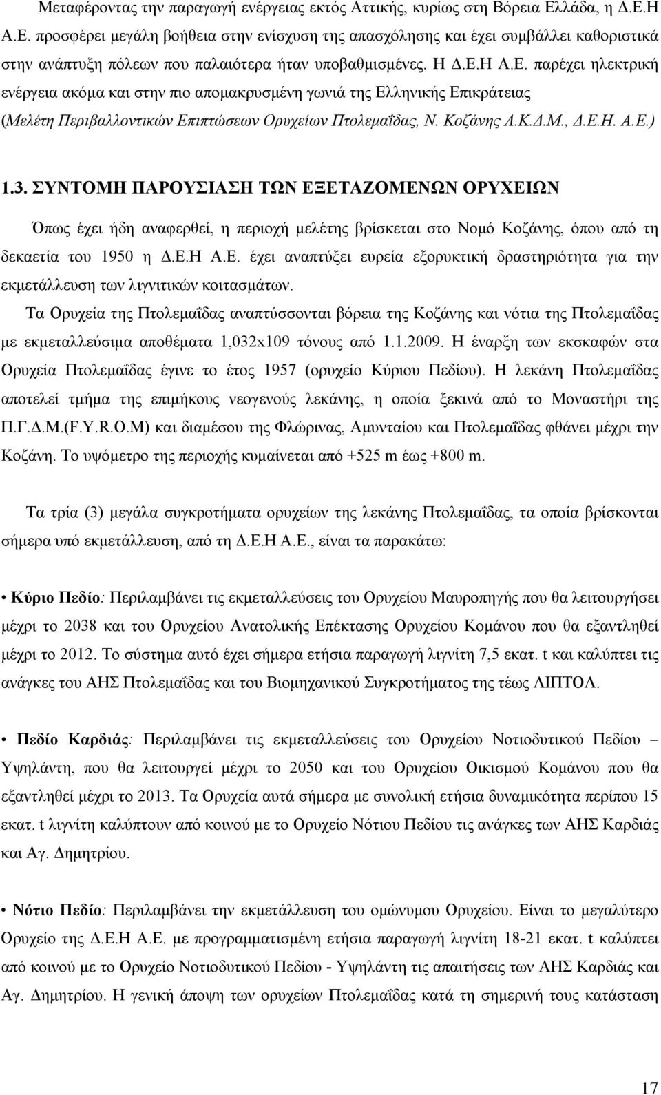 Κοζάνης Λ.Κ.Δ.Μ., Δ.Ε.Η. Α.Ε.) 1.3. ΣΥΝΤΟΜΗ ΠΑΡΟΥΣΙΑΣΗ ΤΩΝ ΕΞΕΤΑΖΟΜΕΝΩΝ ΟΡΥΧΕΙΩΝ Όπως έχει ήδη αναφερθεί, η περιοχή μελέτης βρίσκεται στο Νομό Κοζάνης, όπου από τη δεκαετία του 1950 η Δ.Ε.Η Α.Ε. έχει αναπτύξει ευρεία εξορυκτική δραστηριότητα για την εκμετάλλευση των λιγνιτικών κοιτασμάτων.