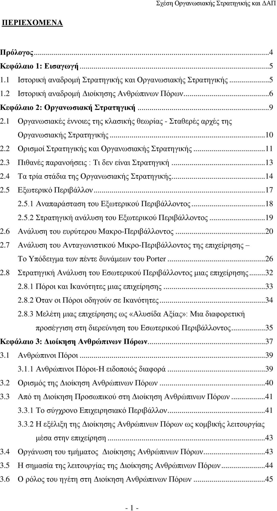 3 Πιθανές παρανοήσεις : Τι δεν είναι Στρατηγική...13 2.4 Τα τρία στάδια της Οργανωσιακής Στρατηγικής...14 2.5 Εξωτερικό Περιβάλλον...17 2.5.1 Αναπαράσταση του Εξωτερικού Περιβάλλοντος...18 2.5.2 Στρατηγική ανάλυση του Εξωτερικού Περιβάλλοντος.