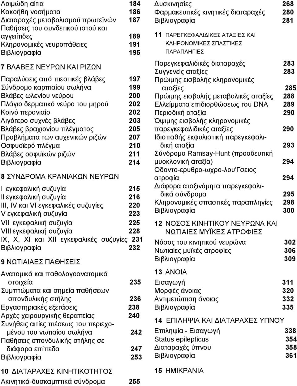 πλέγματος 205 Προβλήματα των αυχενικών ριζών 207 Οσφυοϊερό πλέγμα 210 Βλάβες οσφυϊκών ριζών 211 Βιβλιογραφία 214 8 ΣΥΝΔΡΟΜΑ ΚΡΑΝΙΑΚΩΝ ΝΕΥΡΩΝ I εγκεφαλική συζυγία 215 II εγκεφαλική συζυγία 216 III, IV
