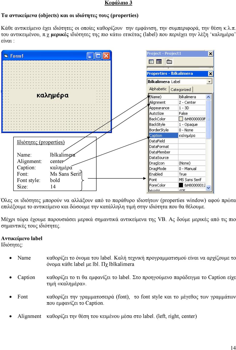 bold Size: 14 Όλες οι ιδιότητες μπορούν να αλλάξουν από το παράθυρο ιδιοτήτων (properties window) αφού πρώτα επιλέξουμε το αντικείμενο και δώσουμε την κατάλληλη τιμή στην ιδιότητα που θα θέλουμε.