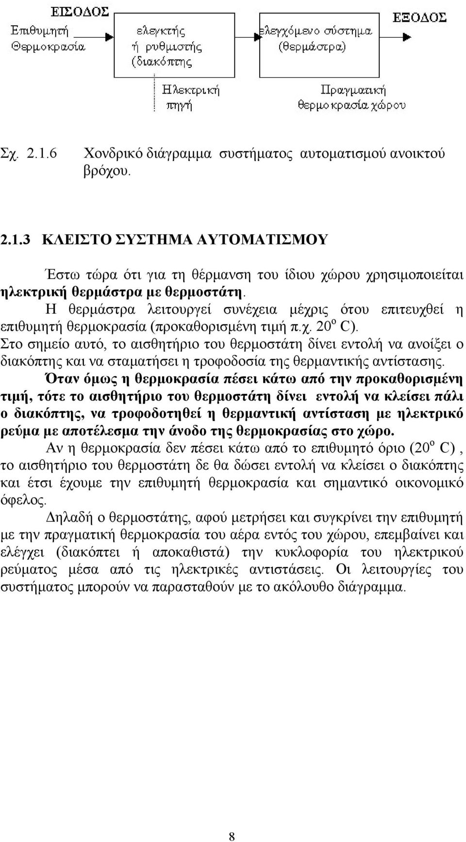 Στο σημείο αυτό, το αισθητήριο του θερμοστάτη δίνει εντολή να ανοίξει ο διακόπτης και να σταματήσει η τροφοδοσία της θερμαντικής αντίστασης.