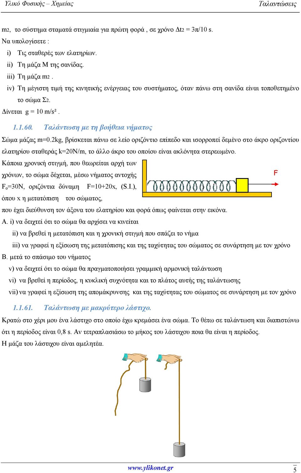 2kg, βρίσκεται πάνω σε λείο οριζόντιο επίπεδο και ισορροπεί δεμένο στο άκρο οριζοντίου ελατηρίου σταθεράς k=20n/m, το άλλο άκρο του οποίου είναι ακλόνητα στερεωμένο.