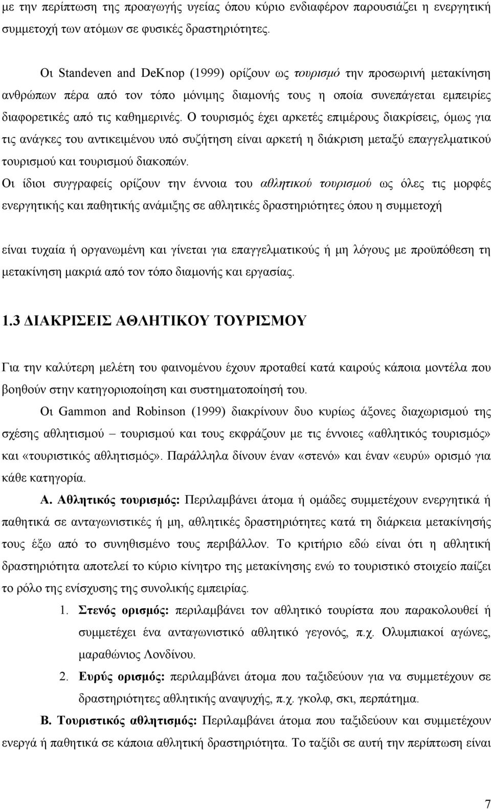 Ο τουρισμός έχει αρκετές επιμέρους διακρίσεις, όμως για τις ανάγκες του αντικειμένου υπό συζήτηση είναι αρκετή η διάκριση μεταξύ επαγγελματικού τουρισμού και τουρισμού διακοπών.