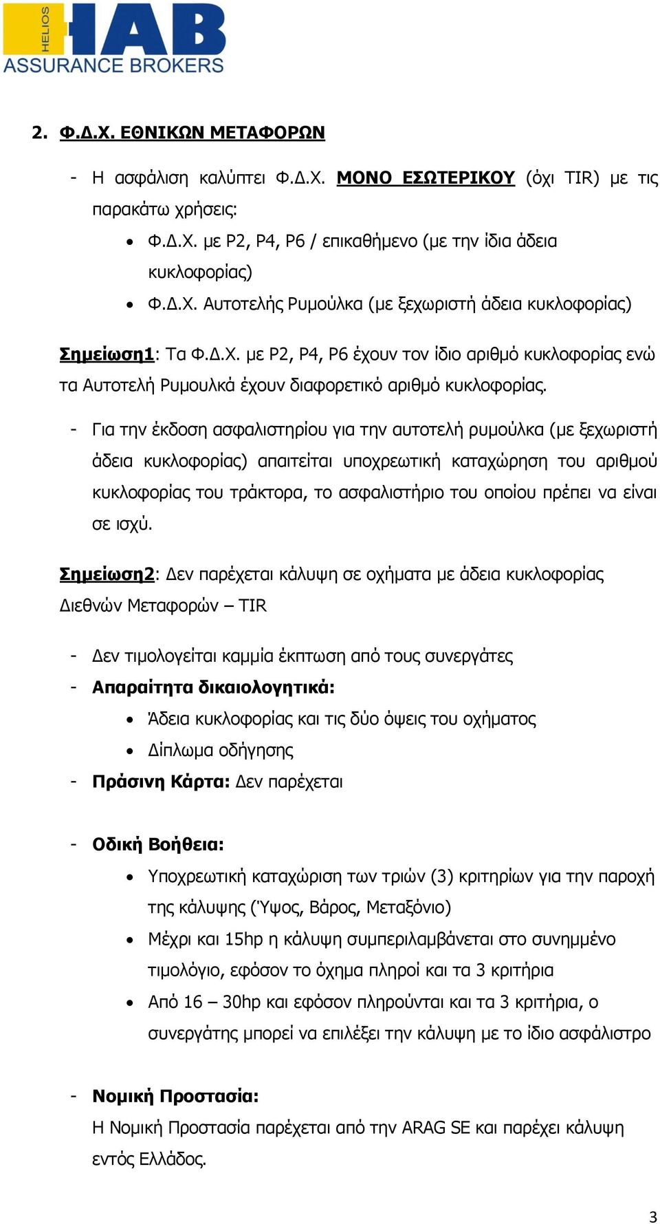 - Για την έκδοση ασφαλιστηρίου για την αυτοτελή ρυμούλκα (με ξεχωριστή άδεια κυκλοφορίας) απαιτείται υποχρεωτική καταχώρηση του αριθμού κυκλοφορίας του τράκτορα, το ασφαλιστήριο του οποίου πρέπει να