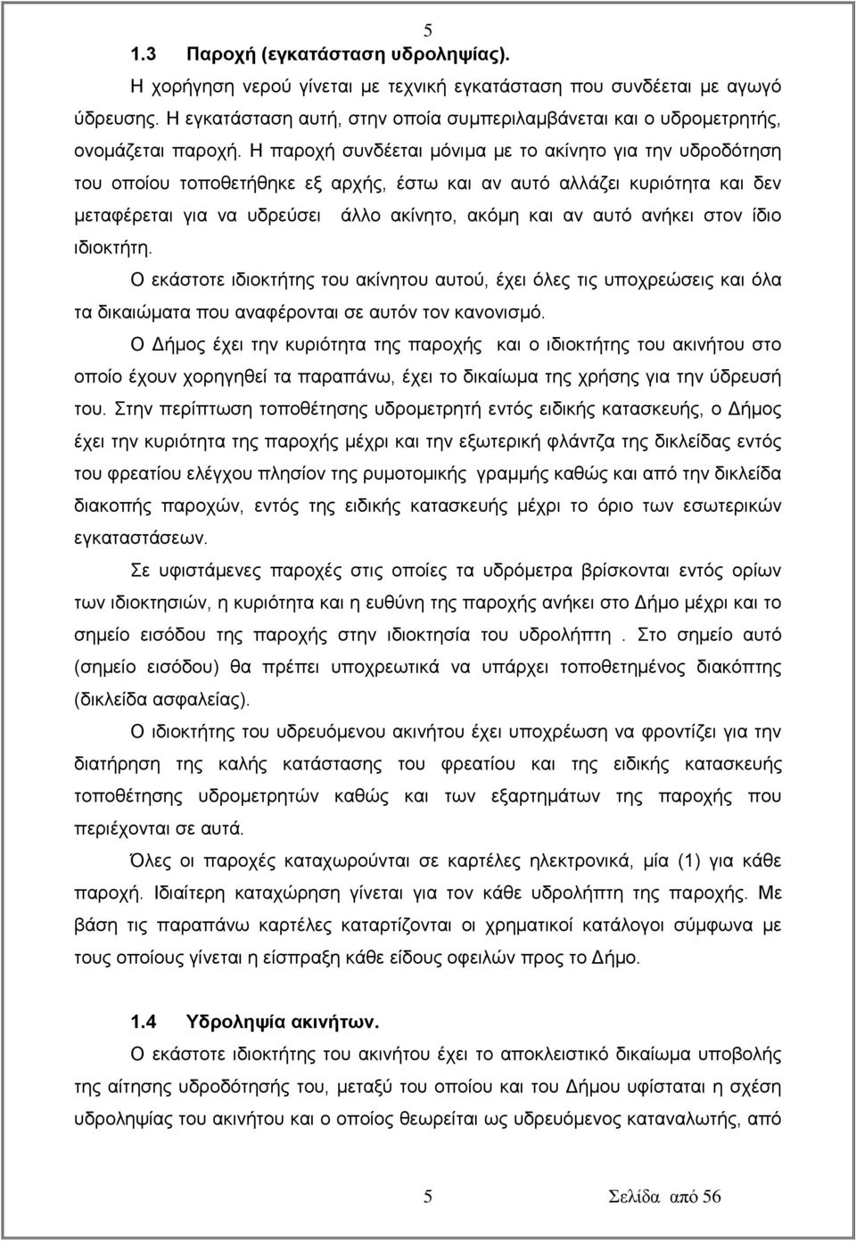 Η παροχή συνδέεται μόνιμα με το ακίνητο για την υδροδότηση του οποίου τοποθετήθηκε εξ αρχής, έστω και αν αυτό αλλάζει κυριότητα και δεν μεταφέρεται για να υδρεύσει άλλο ακίνητο, ακόμη και αν αυτό