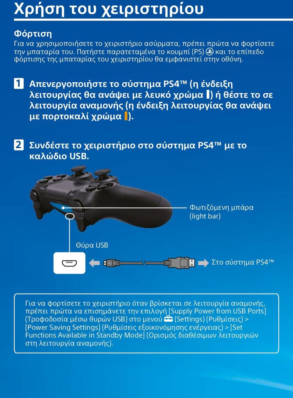 Απενεργοποιήστε το σύστημα PS4 (η ένδειξη λειτουργίας θα ανάψει με λευκό χρώμα ) ή θέστε το σε λειτουργία αναμονής (η ένδειξη λειτουργίας θα ανάψει με πορτοκαλί χρώμα ).