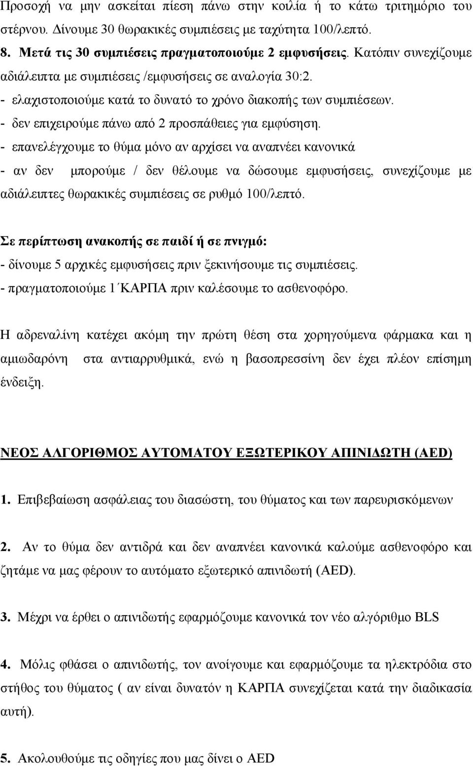 - επανελέγχουμε το θύμα μόνο αν αρχίσει να αναπνέει κανονικά - αν δεν μπορούμε / δεν θέλουμε να δώσουμε εμφυσήσεις, συνεχίζουμε με αδιάλειπτες θωρακικές συμπιέσεις σε ρυθμό 100/λεπτό.