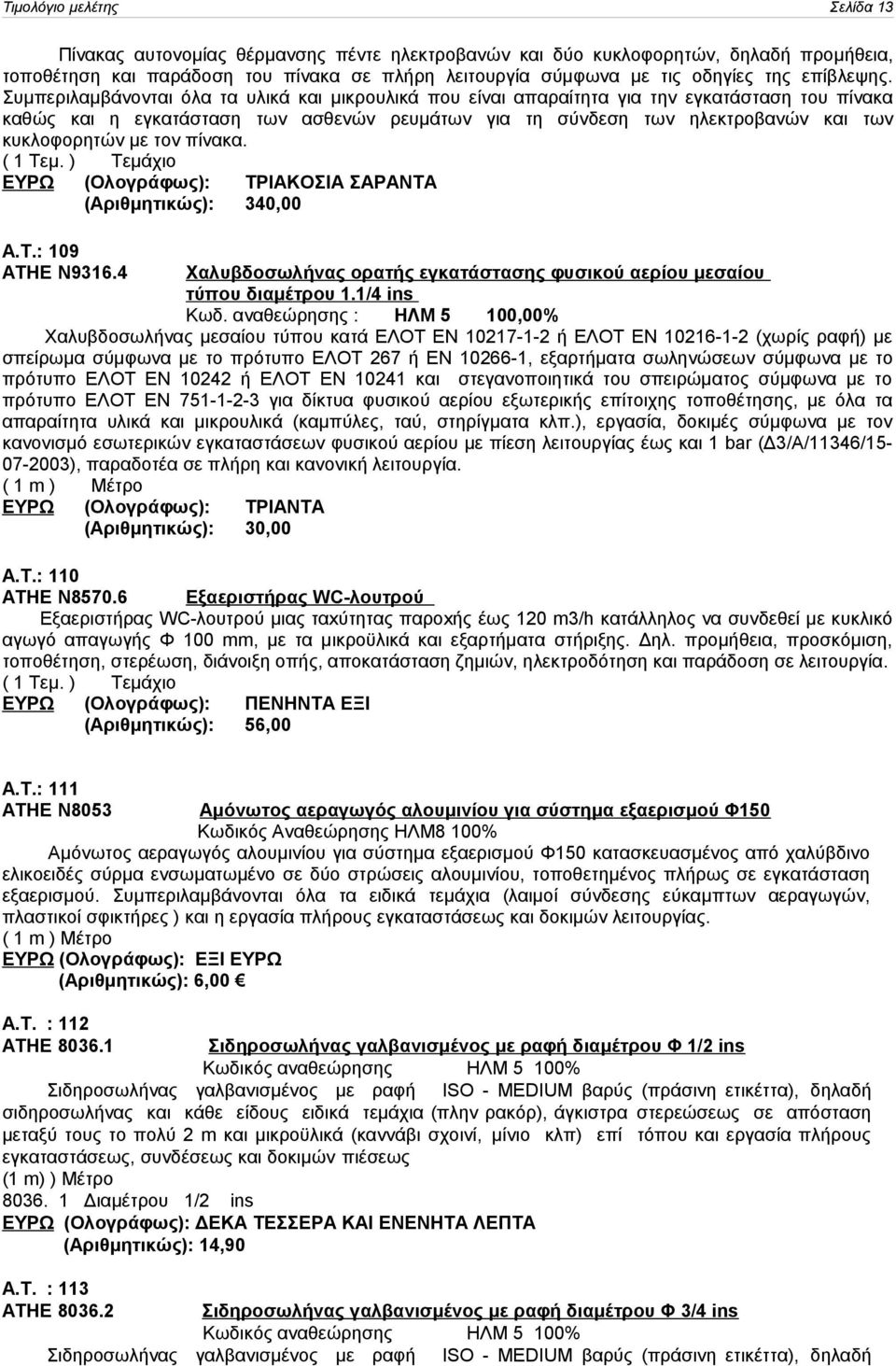 Συμπεριλαμβάνονται όλα τα υλικά και μικρουλικά που είναι απαραίτητα για την εγκατάσταση του πίνακα καθώς και η εγκατάσταση των ασθενών ρευμάτων για τη σύνδεση των ηλεκτροβανών και των κυκλοφορητών με