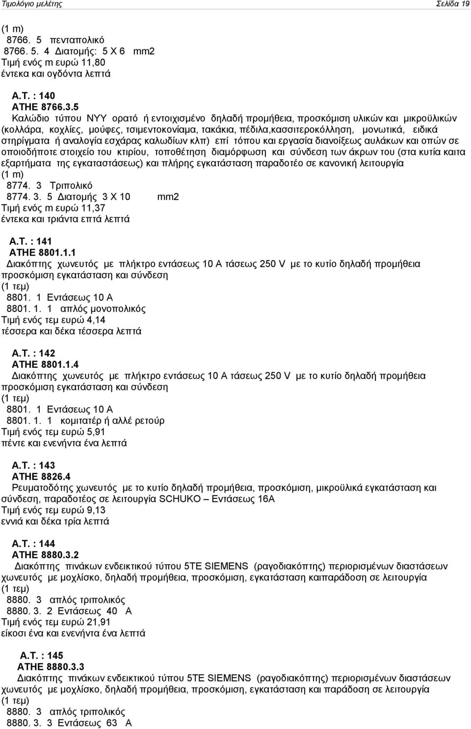 ή αναλογία εσχάρας καλωδίων κλπ) επί τόπου και εργασία διανοίξεως αυλάκων και οπών σε οποιοδήποτε στοιχείο του κτιρίου, τοποθέτηση διαμόρφωση και σύνδεση των άκρων του (στα κυτία καιτα εξαρτήματα της