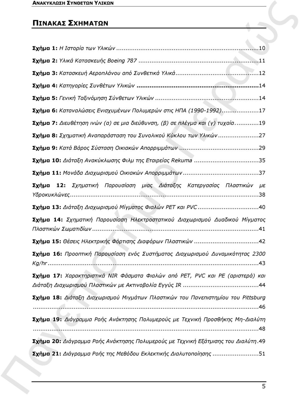 ...19 Σχήμα 8: Σχηματική Αναπαράσταση του Συνολικού Κύκλου των Υλικών...27 Σχήμα 9: Κατά Βάρος Σύσταση Οικιακών Απορριμμάτων...29 Σχήμα 10: Διάταξη Ανακύκλωσης Φιλμ της Εταιρείας Rekuma.