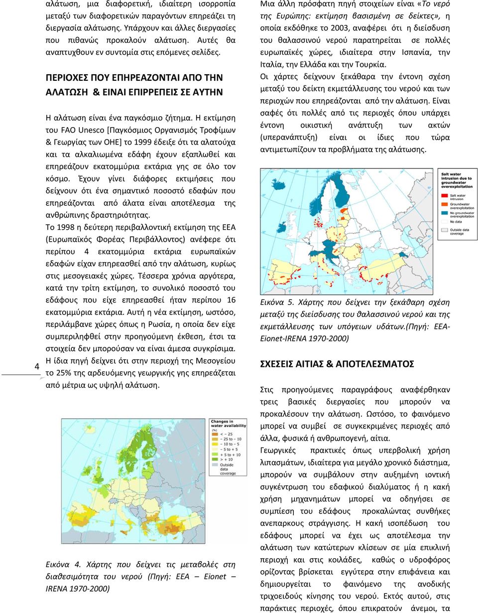 Η εκτίμηση του FAO Unesco [Παγκόσμιος Οργανισμός Τροφίμων & Γεωργίας των OΗΕ] το 1999 έδειξε ότι τα αλατούχα και τα αλκαλιωμένα εδάφη έχουν εξαπλωθεί και επηρεάζουν εκατομμύρια εκτάρια γης σε όλο τον