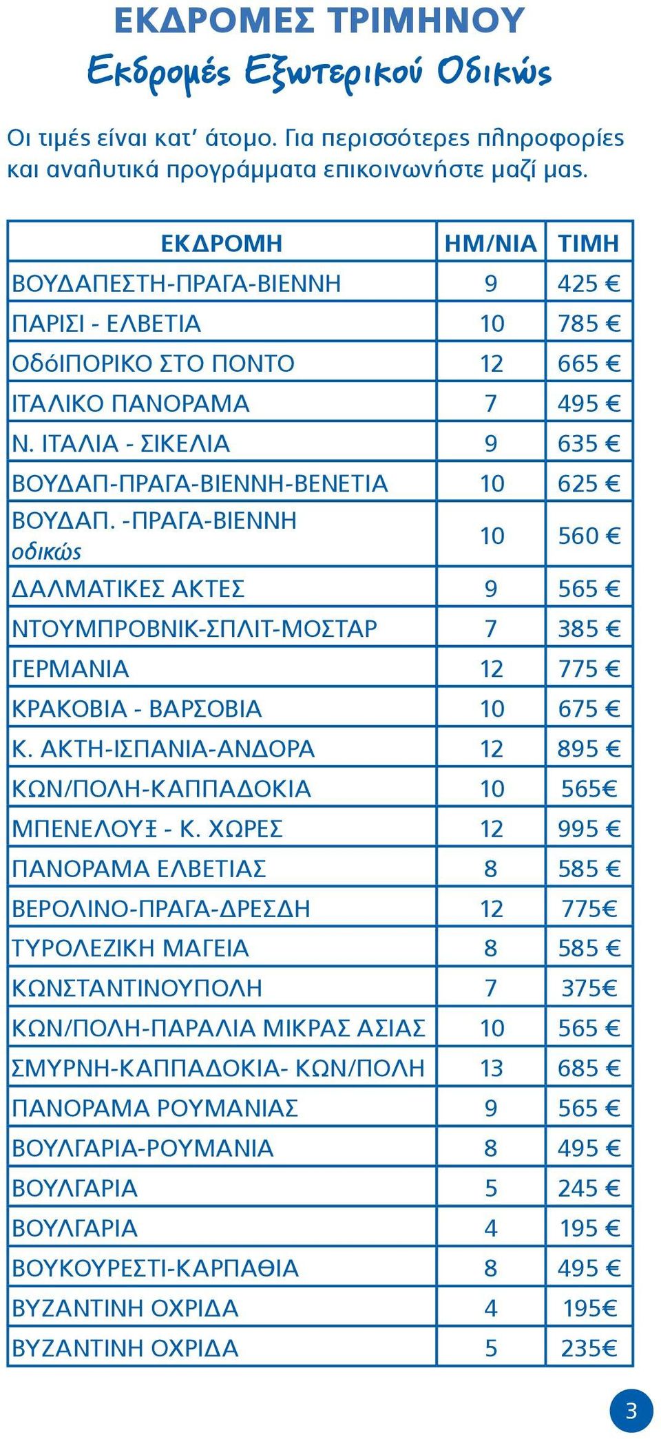 -ΠΡΑΓΑ-ΒΙΕΝΝΗ οδικώς 10 560 ΔΑΛΜΑΤΙΚΕΣ ΑΚΤΕΣ 9 565 NTΟΥΜΠΡΟΒΝΙΚ-ΣΠΛΙΤ-ΜΟΣΤΑΡ 7 385 ΓΕΡΜΑΝΙΑ 12 775 ΚΡΑΚΟΒΙΑ - ΒΑΡΣΟΒΙΑ 10 675 Κ. ΑΚΤΗ-ΙΣΠΑΝΙΑ-ΑΝΔΟΡΑ 12 895 ΚΩΝ/ΠΟΛΗ-ΚΑΠΠΑΔΟΚΙΑ 10 565 ΜΠΕΝΕΛΟΥΞ - Κ.