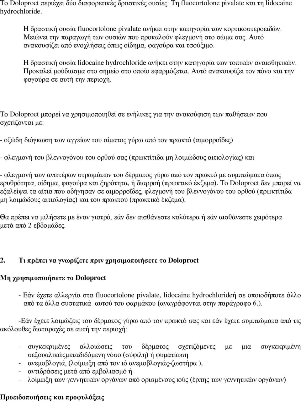 Η δραστική ουσία lidocaine hydrochloride ανήκει στην κατηγορία των τοπικών αναισθητικών. Προκαλεί μούδιασμα στο σημείο στο οποίο εφαρμόζεται.