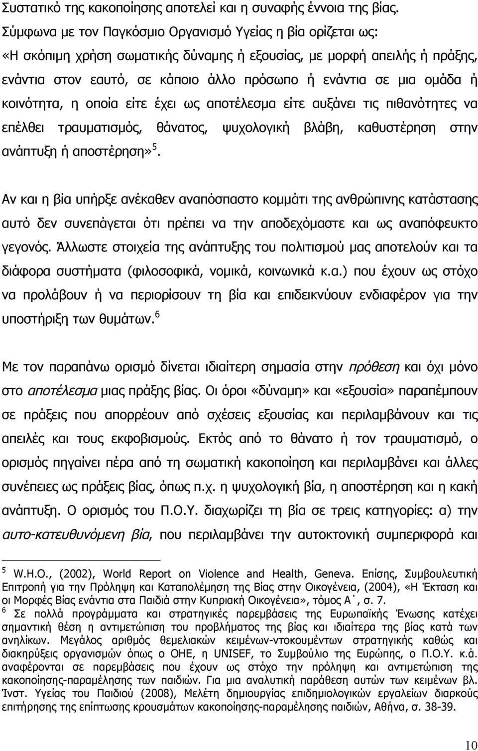 οµάδα ή κοινότητα, η οποία είτε έχει ως αποτέλεσµα είτε αυξάνει τις πιθανότητες να επέλθει τραυµατισµός, θάνατος, ψυχολογική βλάβη, καθυστέρηση στην ανάπτυξη ή αποστέρηση» 5.